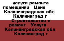 услуги ремонта помещений › Цена ­ 300 - Калининградская обл., Калининград г. Строительство и ремонт » Услуги   . Калининградская обл.,Калининград г.